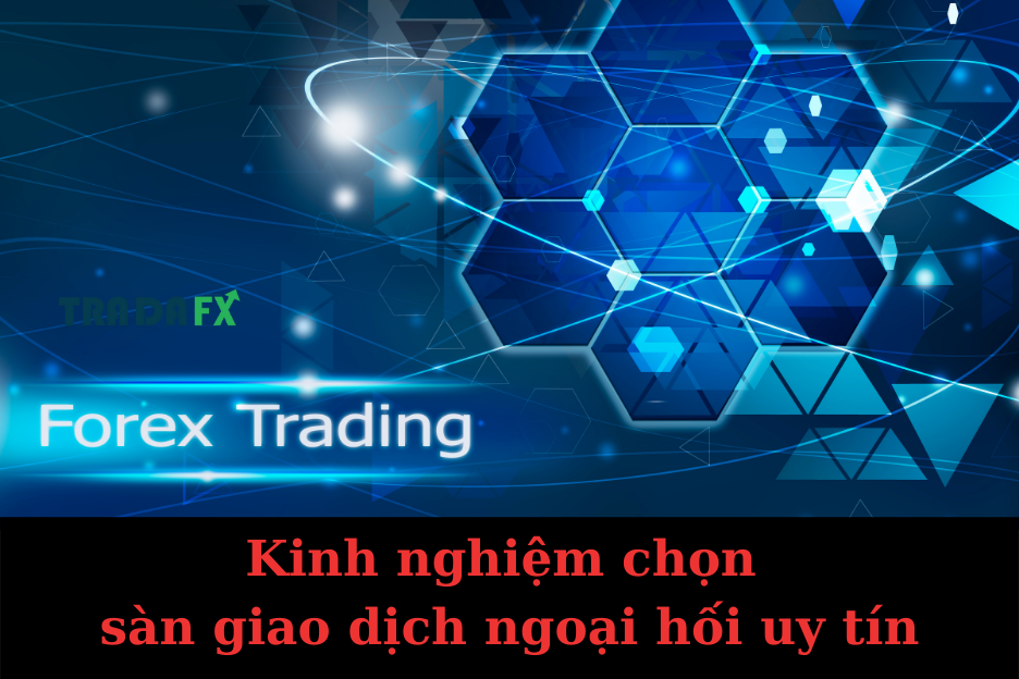 Kinh Nghiệm Chọn Sàn Giao Dịch Ngoại Hối Uy Tín